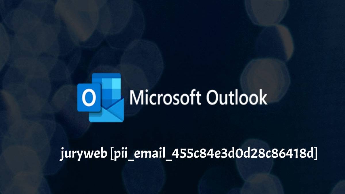 Fix juryweb [pii_email_455c84e3d0d28c86418d] Error Code in Outlook?