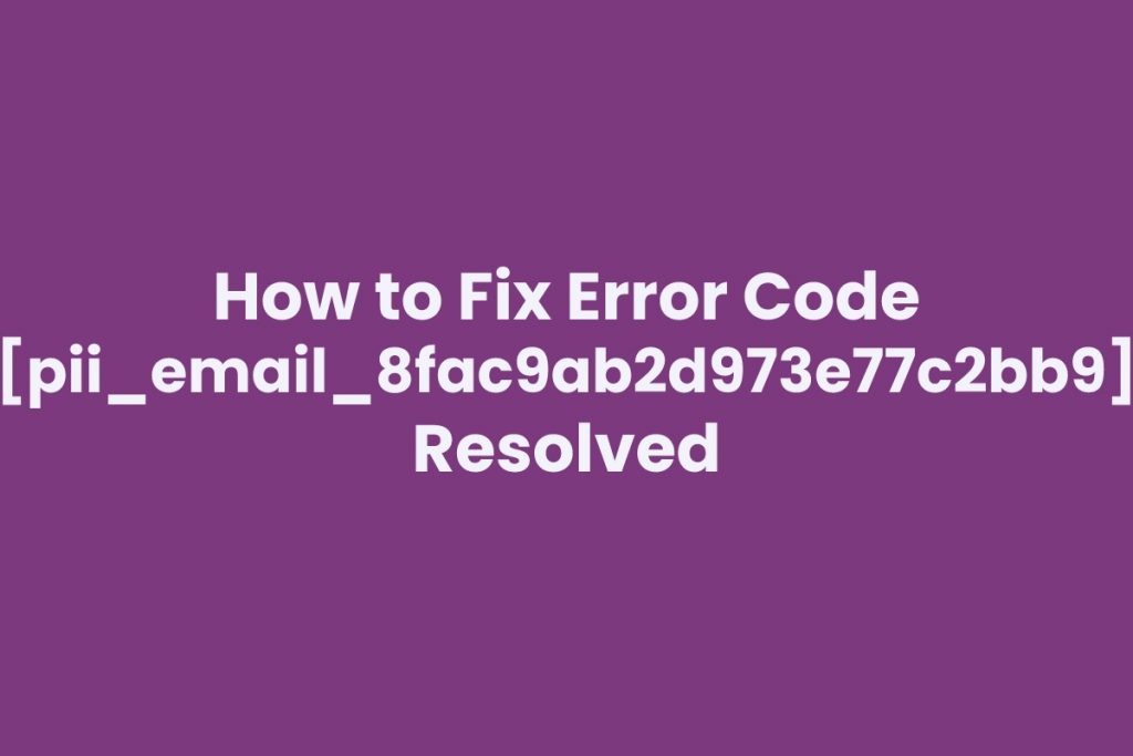 How to Fix Error Code [pii_email_8fac9ab2d973e77c2bb9] Resolved