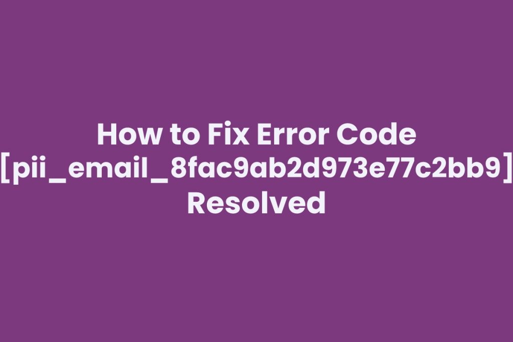 How to Fix Error Code [pii_email_8fac9ab2d973e77c2bb9] Resolved