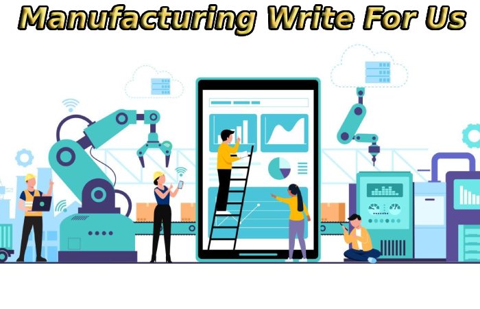 Manufacturing Write For Us