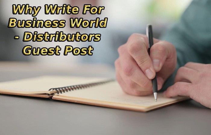 Why Write For Business World - Distributors Guest Post