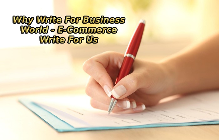 Why Write For Business World - E-Commerce Write For Us