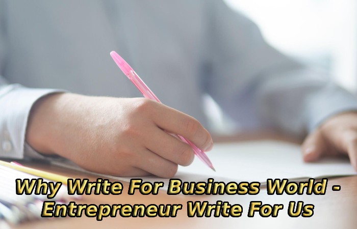 Why Write For Business World - Entrepreneur Write For Us