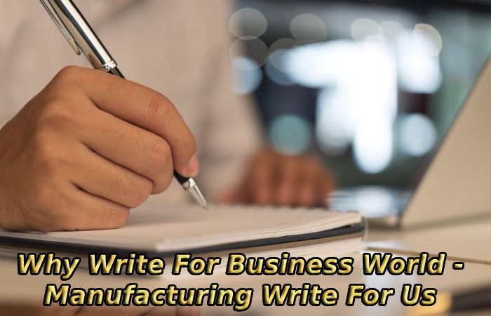 Why Write For Business World - Manufacturing Write For Us