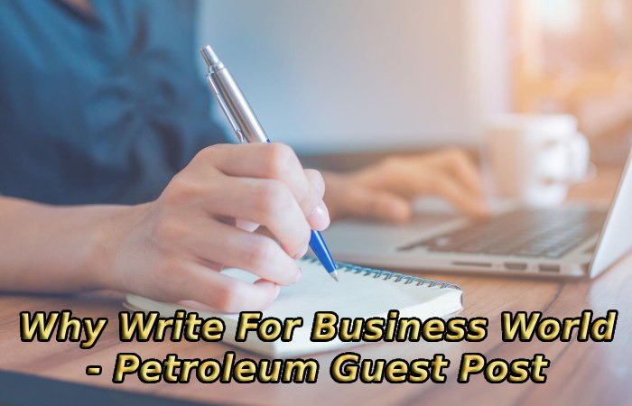 Why Write For Business World - Petroleum Guest Post