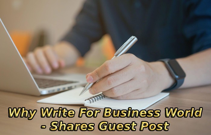 Why Write For Business World - Shares Guest Post