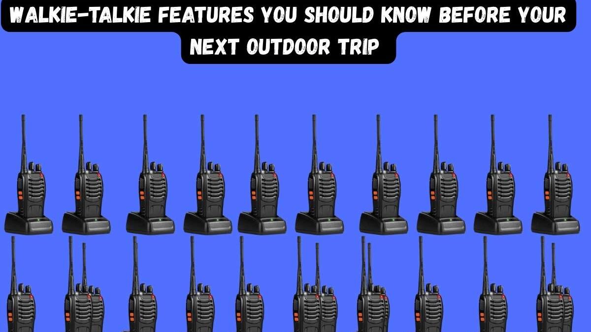 Walkie-Talkie Features You Should Know Before Your Next Outdoor Trip