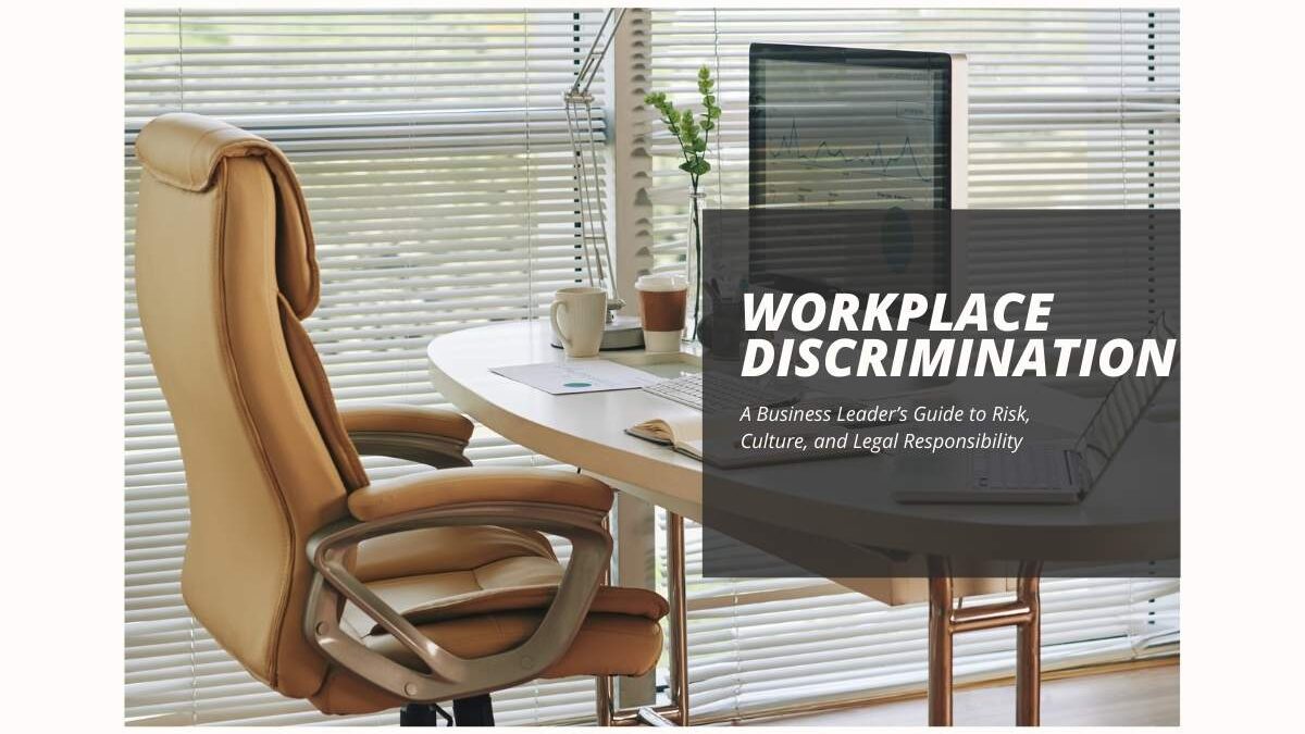 Workplace Discrimination: A Business Leader’s Guide to Risk, Culture, and Legal Responsibility